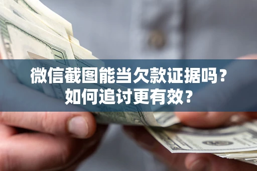 济南微信截图能当欠款证据吗？如何追讨更有效？