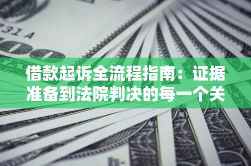济南借款起诉全流程指南：证据准备到法院判决的每一个关键步骤