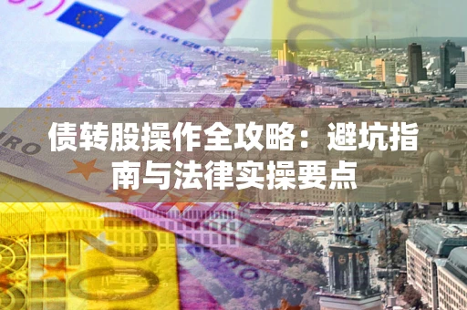 济南债转股操作全攻略：避坑指南与法律实操要点
