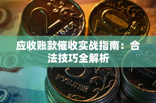 济南应收账款催收实战指南：合法技巧全解析