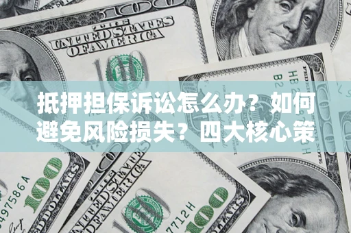 济南抵押担保诉讼怎么办？如何避免风险损失？四大核心策略全解读