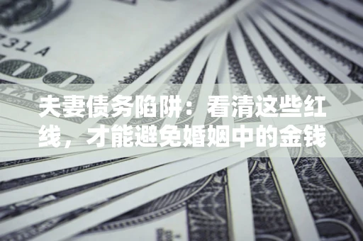 济南夫妻债务陷阱：看清这些红线，才能避免婚姻中的金钱危机