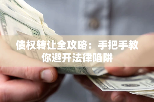 济南债权转让全攻略：手把手教你避开法律陷阱