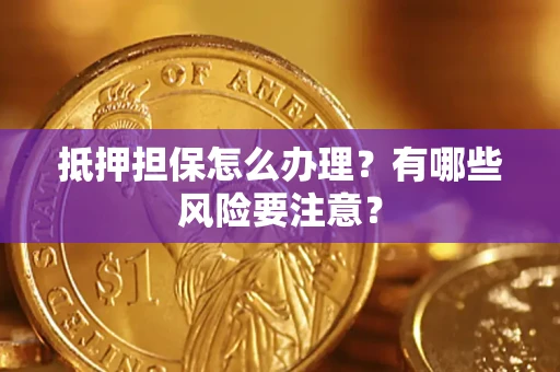 济南抵押担保怎么办理？有哪些风险要注意？
