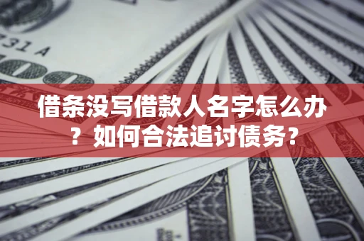 济南借条没写借款人名字怎么办？如何合法追讨债务？
