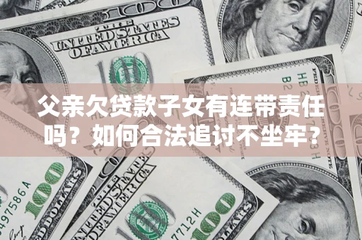 济南父亲欠贷款子女有连带责任吗？如何合法追讨不坐牢？