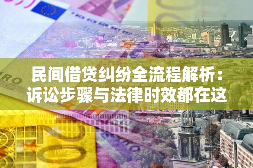 济南民间借贷纠纷全流程解析：诉讼步骤与法律时效都在这儿了