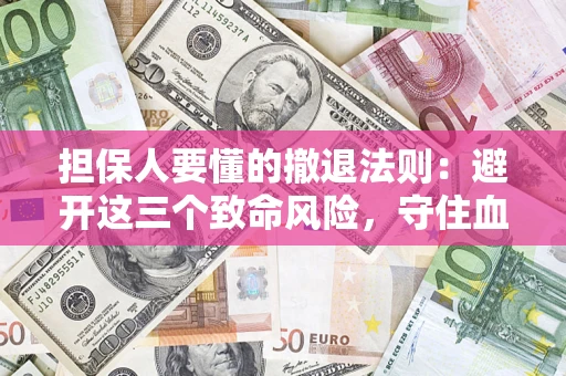 济南担保人要懂的撤退法则：避开这三个致命风险，守住血汗钱