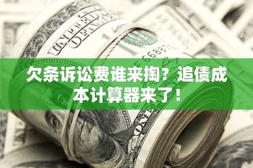 济南欠条诉讼费谁来掏？追债成本计算器来了！