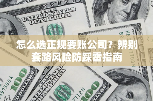 济南怎么选正规要账公司？辨别套路风险防踩雷指南