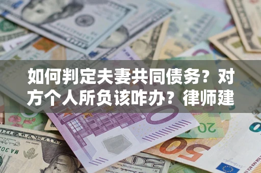 济南如何判定夫妻共同债务？对方个人所负该咋办？律师建议