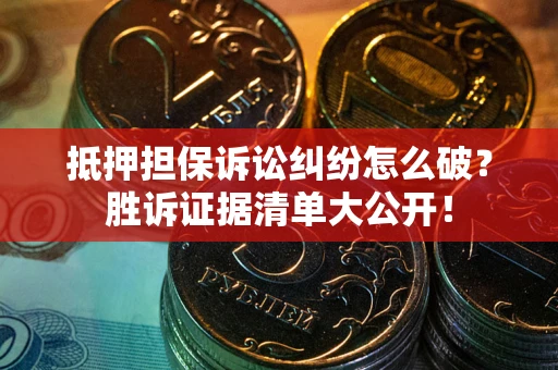 济南抵押担保诉讼纠纷怎么破？胜诉证据清单大公开！