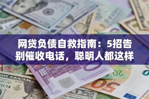 济南网贷负债自救指南：5招告别催收电话，聪明人都这样做