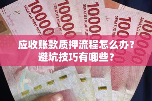 济南应收账款质押流程怎么办？避坑技巧有哪些？