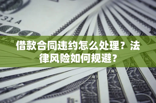 济南借款合同违约怎么处理？法律风险如何规避？