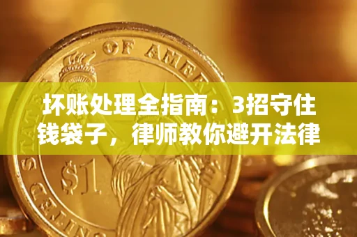 济南坏账处理全指南：3招守住钱袋子，律师教你避开法律雷区