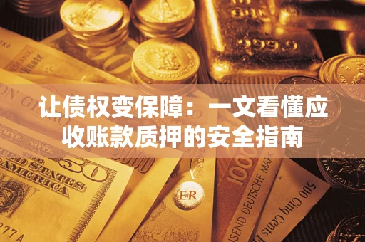 济南让债权变保障：一文看懂应收账款质押的安全指南