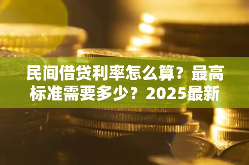 济南民间借贷利率怎么算？最高标准需要多少？2025最新避坑指南
