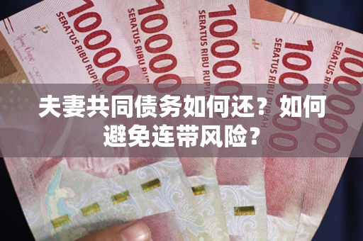 济南夫妻共同债务如何还？如何避免连带风险？