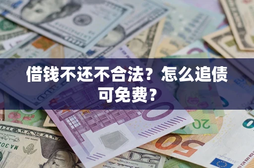 济南借钱不还不合法？怎么追债可免费？