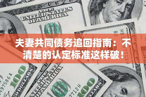 济南夫妻共同债务追回指南：不清楚的认定标准这样破！
