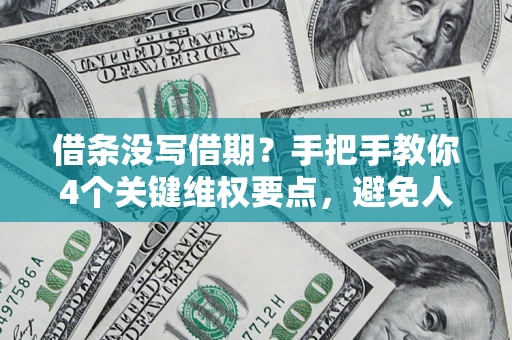 济南借条没写借期？手把手教你4个关键维权要点，避免人财两空