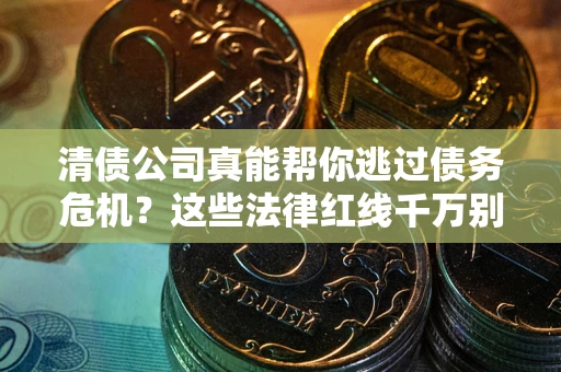 济南清债公司真能帮你逃过债务危机？这些法律红线千万别踩