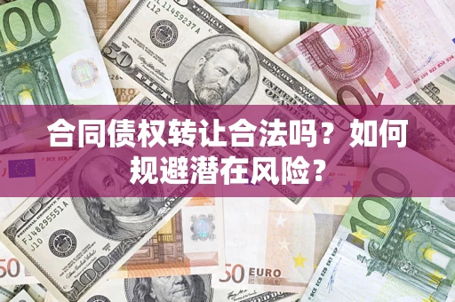 济南合同债权转让合法吗？如何规避潜在风险？