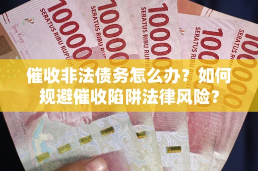 济南催收非法债务怎么办？如何规避催收陷阱法律风险？