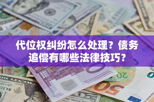 济南代位权纠纷怎么处理？债务追偿有哪些法律技巧？