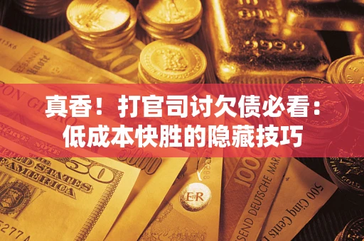济南真香！打官司讨欠债必看：低成本快胜的隐藏技巧