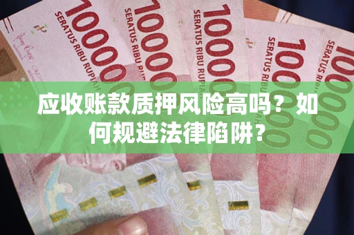 济南应收账款质押风险高吗？如何规避法律陷阱？
