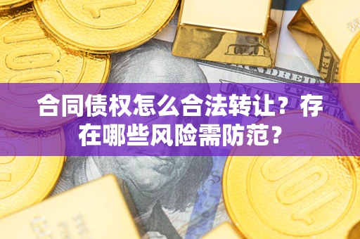 济南合同债权怎么合法转让？存在哪些风险需防范？
