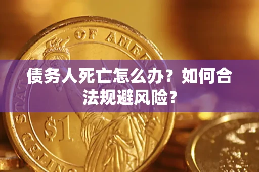 济南债务人死亡怎么办？如何合法规避风险？