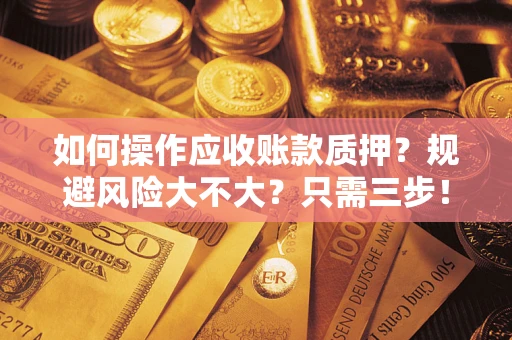 济南如何操作应收账款质押？规避风险大不大？只需三步！