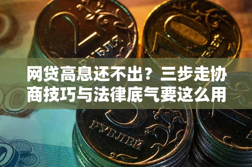 济南网贷高息还不出？三步走协商技巧与法律底气要这么用