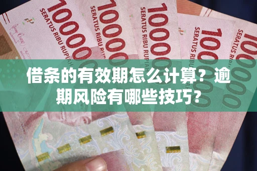 济南借条的有效期怎么计算？逾期风险有哪些技巧？