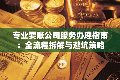 济南专业要账公司服务办理指南：全流程拆解与避坑策略