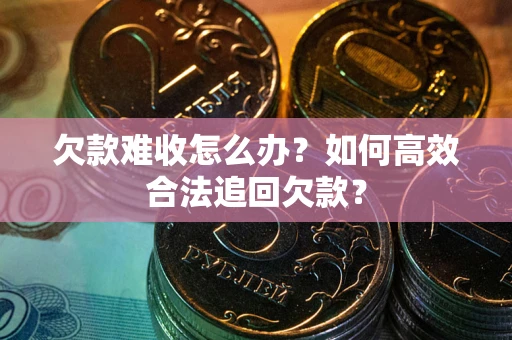 济南欠款难收怎么办？如何高效合法追回欠款？