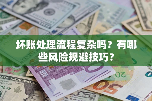 济南坏账处理流程复杂吗？有哪些风险规避技巧？