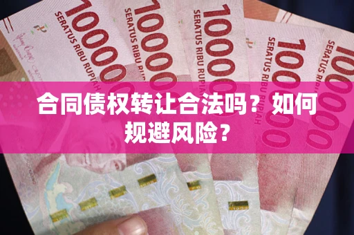 济南合同债权转让合法吗？如何规避风险？