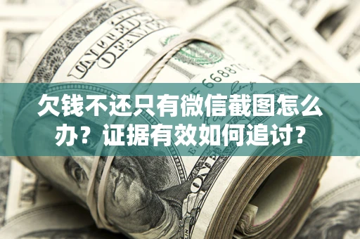 济南欠钱不还只有微信截图怎么办？证据有效如何追讨？