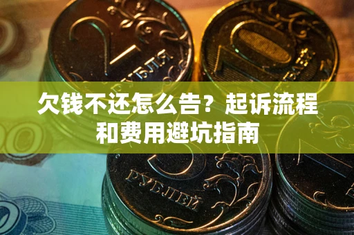 济南欠钱不还怎么告?起诉流程和费用避坑指南 济南欠钱不还怎么告?起诉流程和费用避坑指南