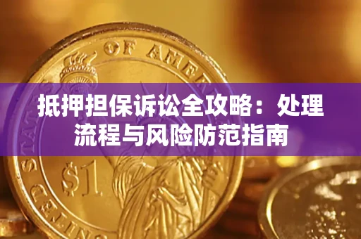 济南抵押担保诉讼全攻略：处理流程与风险防范指南