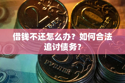 济南借钱不还怎么办？如何合法追讨债务？
