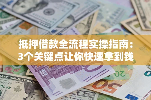 济南抵押借款全流程实操指南：3个关键点让你快速拿到钱