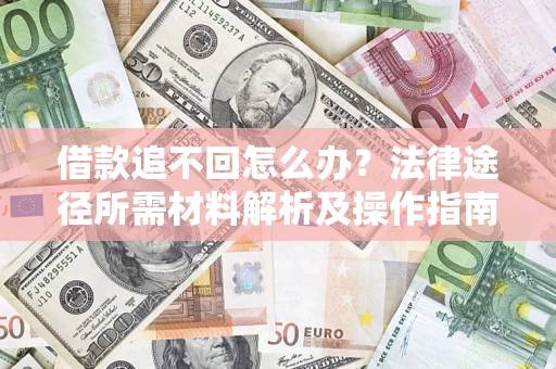 济南借款追不回怎么办?法律途径所需材料解析及操作指南 济南借款追不回怎么办?法律途径所需材料解析及操作指南
