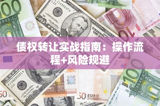 济南债权转让实战指南：操作流程+风险规避