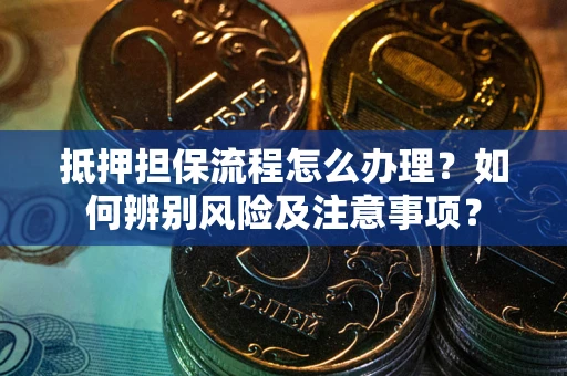济南抵押担保流程怎么办理？如何辨别风险及注意事项？