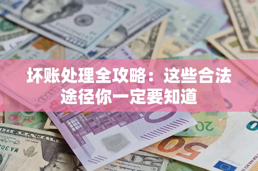 济南坏账处理全攻略：这些合法途径你一定要知道
